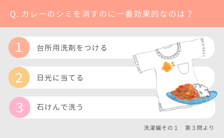 Q.カレーのシミを消すのに一番効果的なのは？（１）日光に当てる（２）台所用洗剤をつける（３）石けんで洗う