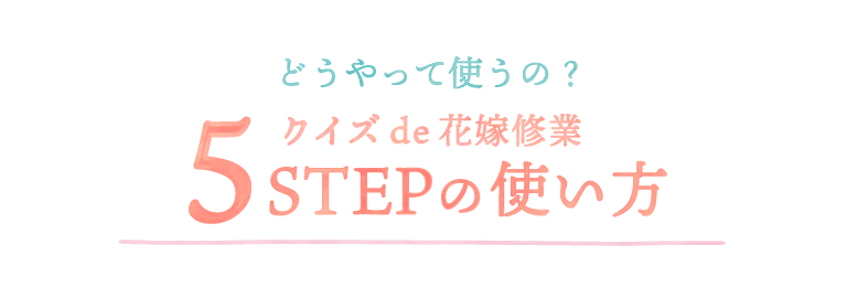 どうやって使うの？クイズde花嫁修業５STEPの使い方